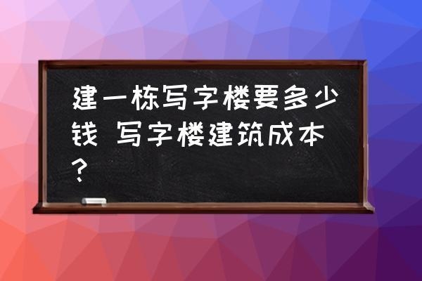 蓋一棟商業(yè)樓要多少錢，樓建設(shè)成本解析，蓋一棟究竟需要多少錢 行業(yè)新聞 第1張