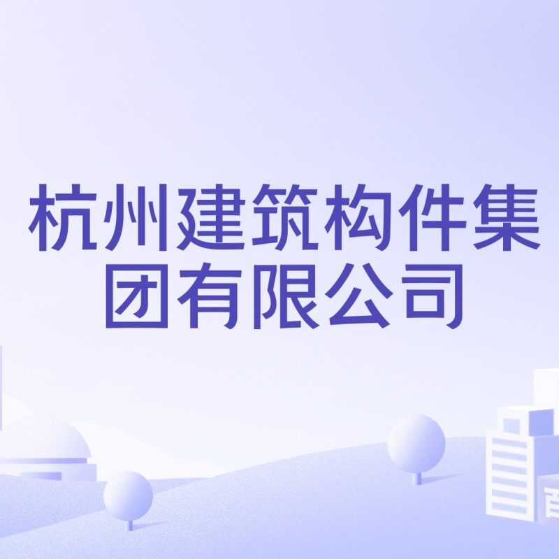 杭州建筑構(gòu)件集團(tuán)有限公司（杭州建筑構(gòu)件集團(tuán)有限公司是什么？）