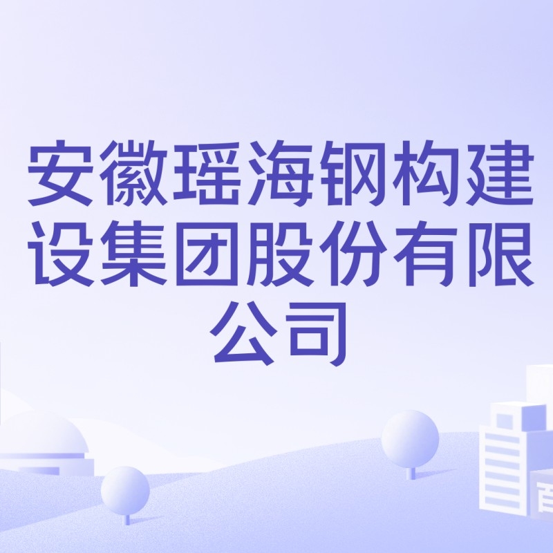瑤海鋼構(gòu)建設(shè)集團(tuán)（安徽瑤海鋼構(gòu)建設(shè)集團(tuán)）